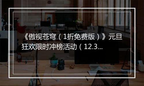 《傲视苍穹（1折免费版）》元旦狂欢限时冲榜活动（12.31-1.2）