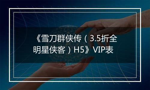 《雪刀群侠传（3.5折全明星侠客）H5》VIP表