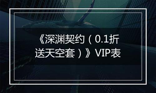 《深渊契约（0.1折送天空套）》VIP表