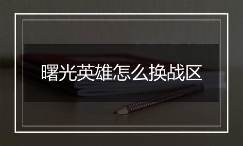 曙光英雄怎么换战区