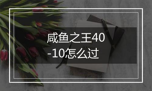 咸鱼之王40-10怎么过
