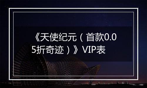 《天使纪元（首款0.05折奇迹）》VIP表