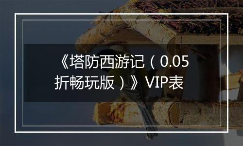 《塔防西游记（0.05折畅玩版）》VIP表