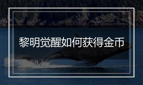 黎明觉醒如何获得金币