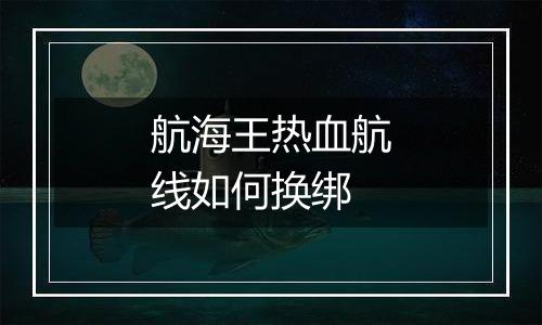 航海王热血航线如何换绑