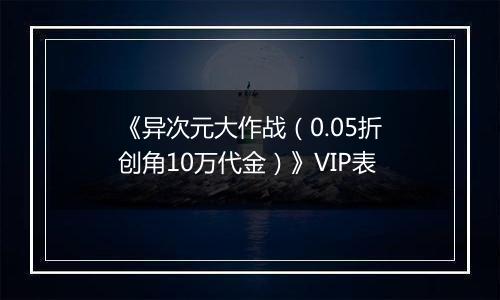 《异次元大作战（0.05折创角10万代金）》VIP表