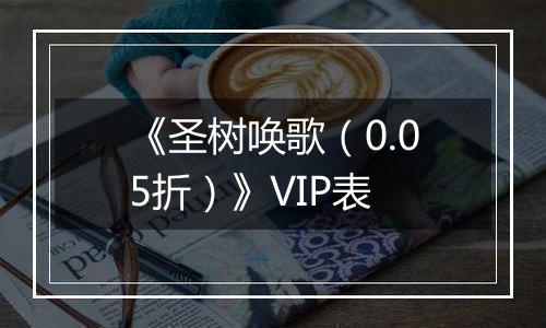 《圣树唤歌（0.05折）》VIP表