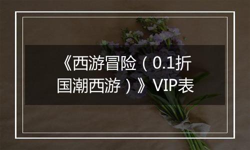 《西游冒险（0.1折国潮西游）》VIP表