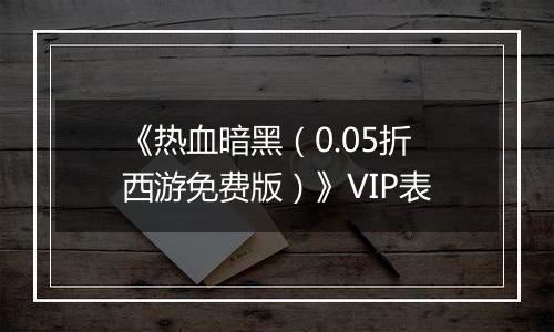 《热血暗黑（0.05折西游免费版）》VIP表