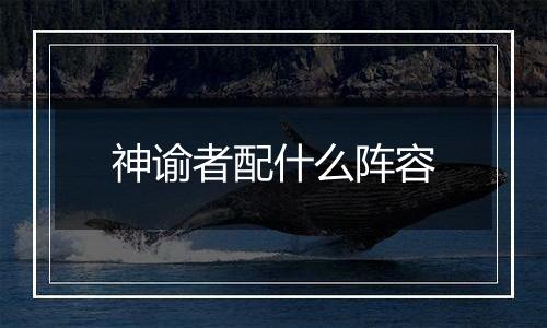 神谕者配什么阵容