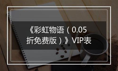 《彩虹物语（0.05折免费版）》VIP表