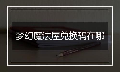 梦幻魔法屋兑换码在哪