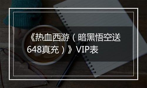 《热血西游（暗黑悟空送648真充）》VIP表