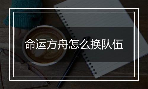 命运方舟怎么换队伍