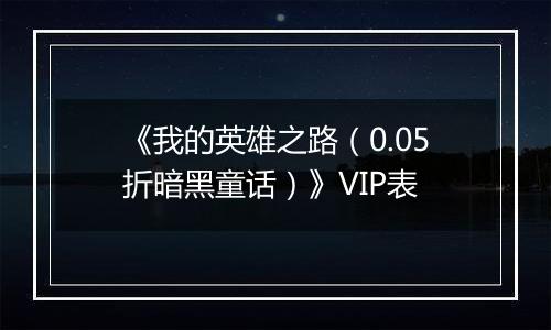 《我的英雄之路（0.05折暗黑童话）》VIP表