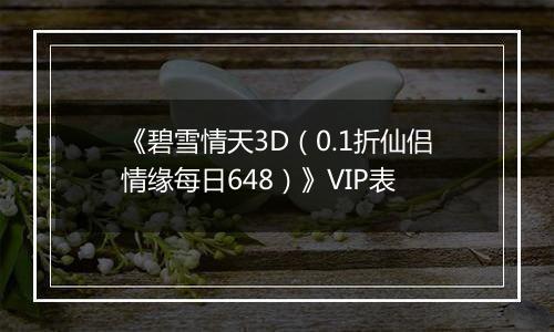 《碧雪情天3D（0.1折仙侣情缘每日648）》VIP表