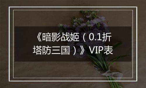 《暗影战姬（0.1折塔防三国）》VIP表