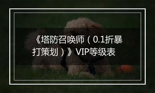 《塔防召唤师（0.1折暴打策划）》VIP等级表