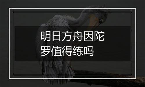 明日方舟因陀罗值得练吗