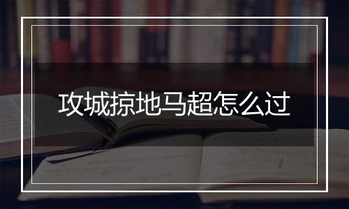 攻城掠地马超怎么过
