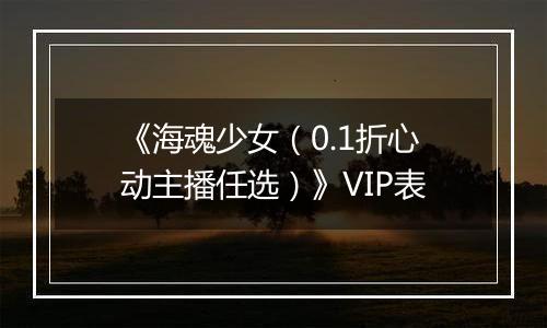 《海魂少女（0.1折心动主播任选）》VIP表