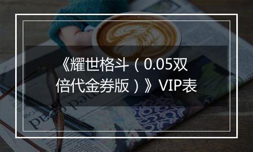 《耀世格斗（0.05双倍代金券版）》VIP表