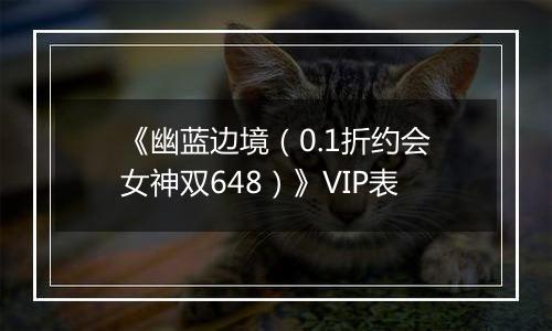 《幽蓝边境（0.1折约会女神双648）》VIP表
