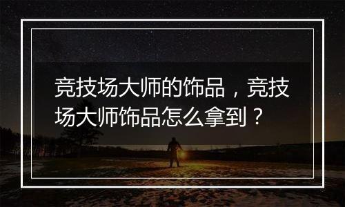 竞技场大师的饰品，竞技场大师饰品怎么拿到？