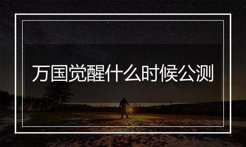 万国觉醒什么时候公测