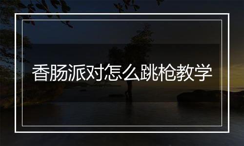 香肠派对怎么跳枪教学