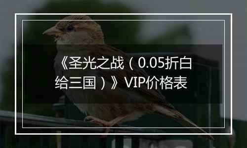 《圣光之战（0.05折白给三国）》VIP价格表