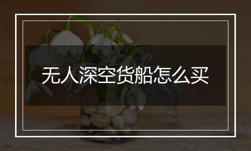 无人深空货船怎么买