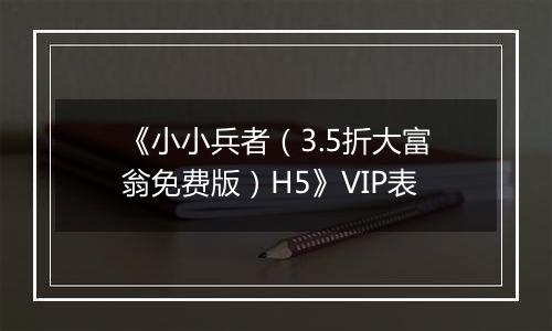 《小小兵者（3.5折大富翁免费版）H5》VIP表