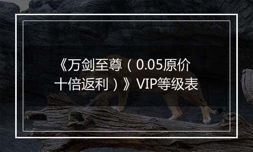 《万剑至尊（0.05原价十倍返利）》VIP等级表