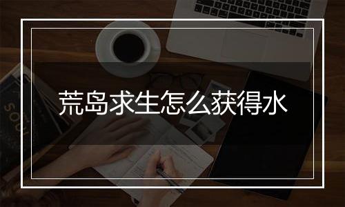 荒岛求生怎么获得水