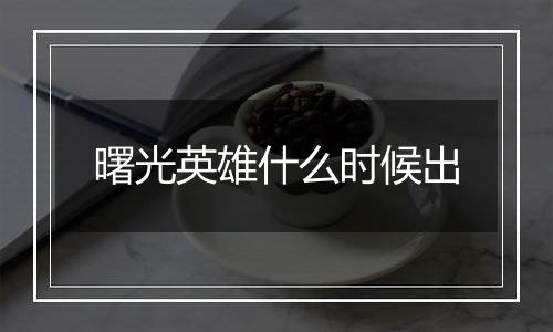 曙光英雄什么时候出