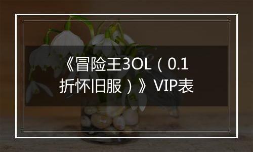 《冒险王3OL（0.1折怀旧服）》VIP表