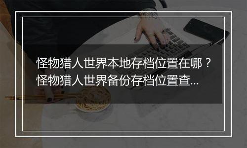怪物猎人世界本地存档位置在哪？怪物猎人世界备份存档位置查找教学