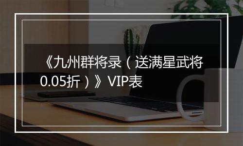 《九州群将录（送满星武将0.05折）》VIP表