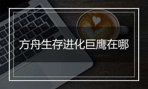 方舟生存进化巨鹰在哪