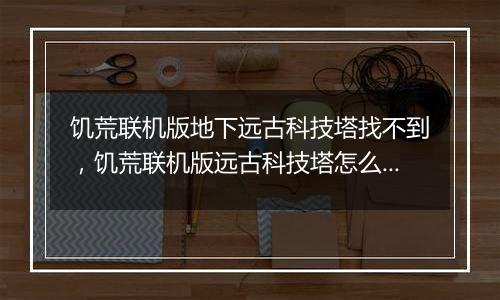 饥荒联机版地下远古科技塔找不到，饥荒联机版远古科技塔怎么激活？