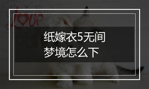 纸嫁衣5无间梦境怎么下