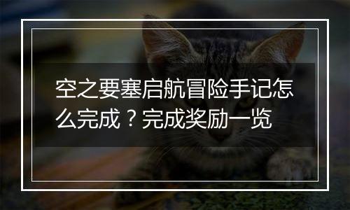 空之要塞启航冒险手记怎么完成？完成奖励一览