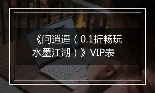 《问逍遥（0.1折畅玩水墨江湖）》VIP表