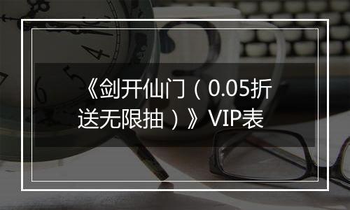 《剑开仙门（0.05折送无限抽）》VIP表