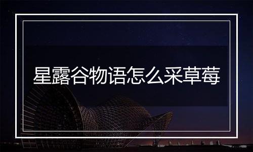 星露谷物语怎么采草莓