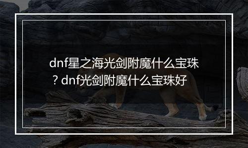 dnf星之海光剑附魔什么宝珠？dnf光剑附魔什么宝珠好