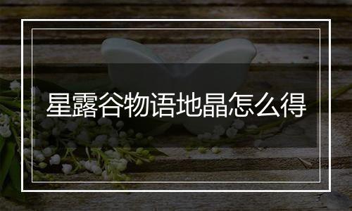 星露谷物语地晶怎么得