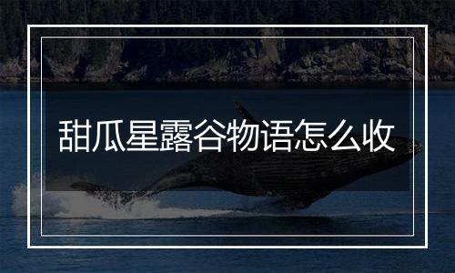 甜瓜星露谷物语怎么收