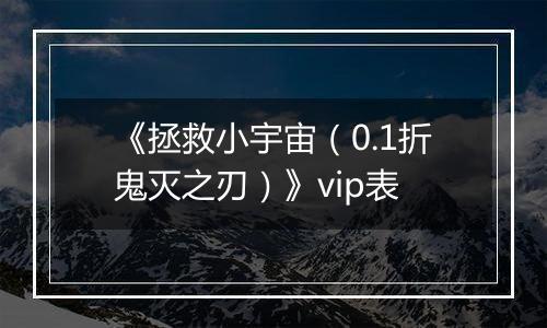 《拯救小宇宙（0.1折鬼灭之刃）》vip表
